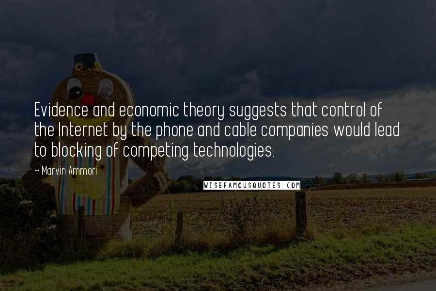 Marvin Ammori Quotes: Evidence and economic theory suggests that control of the Internet by the phone and cable companies would lead to blocking of competing technologies.