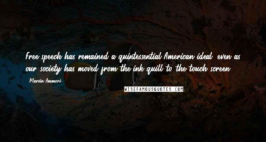 Marvin Ammori Quotes: Free speech has remained a quintessential American ideal, even as our society has moved from the ink quill to the touch screen.