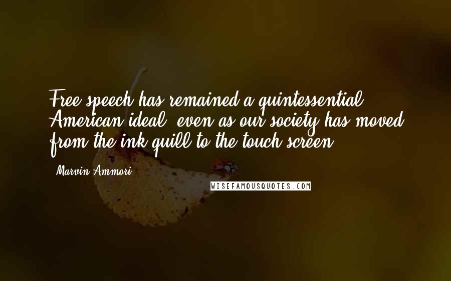 Marvin Ammori Quotes: Free speech has remained a quintessential American ideal, even as our society has moved from the ink quill to the touch screen.