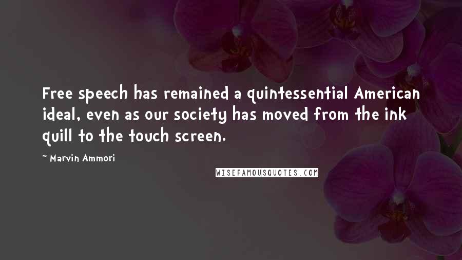 Marvin Ammori Quotes: Free speech has remained a quintessential American ideal, even as our society has moved from the ink quill to the touch screen.