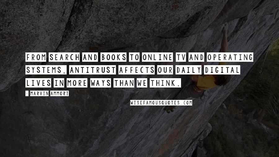 Marvin Ammori Quotes: From search and books to online TV and operating systems, antitrust affects our daily digital lives in more ways than we think.