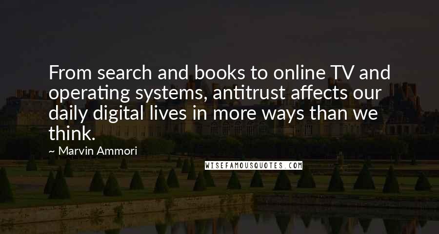Marvin Ammori Quotes: From search and books to online TV and operating systems, antitrust affects our daily digital lives in more ways than we think.