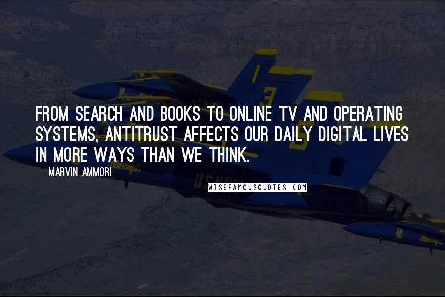 Marvin Ammori Quotes: From search and books to online TV and operating systems, antitrust affects our daily digital lives in more ways than we think.