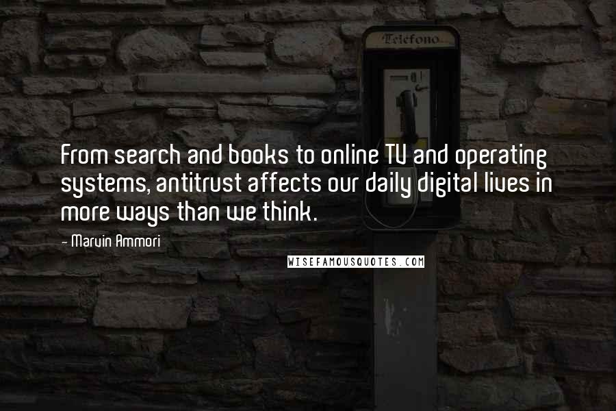 Marvin Ammori Quotes: From search and books to online TV and operating systems, antitrust affects our daily digital lives in more ways than we think.