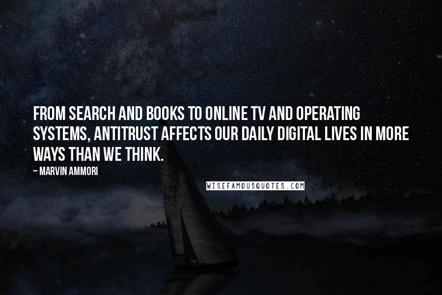 Marvin Ammori Quotes: From search and books to online TV and operating systems, antitrust affects our daily digital lives in more ways than we think.
