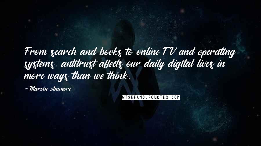 Marvin Ammori Quotes: From search and books to online TV and operating systems, antitrust affects our daily digital lives in more ways than we think.