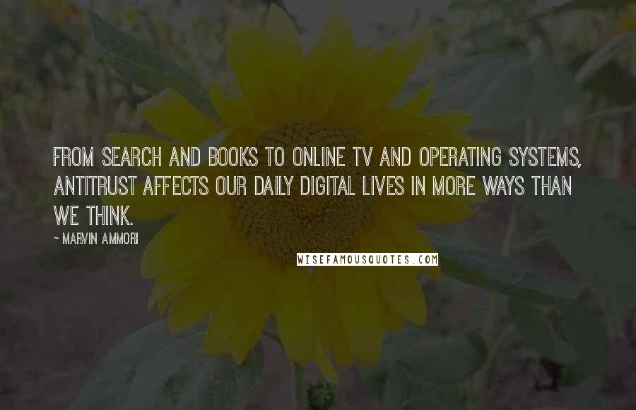 Marvin Ammori Quotes: From search and books to online TV and operating systems, antitrust affects our daily digital lives in more ways than we think.
