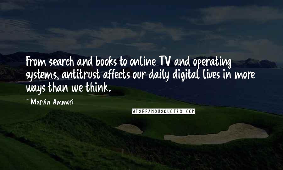 Marvin Ammori Quotes: From search and books to online TV and operating systems, antitrust affects our daily digital lives in more ways than we think.