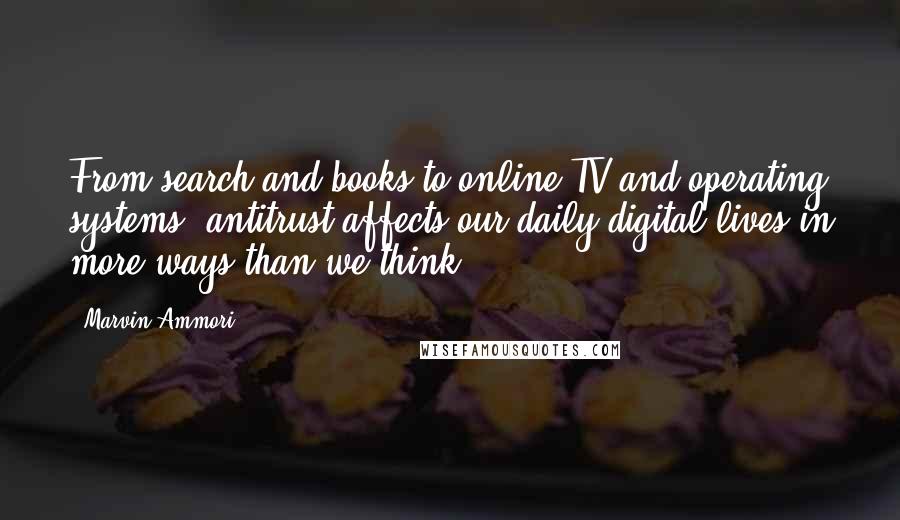 Marvin Ammori Quotes: From search and books to online TV and operating systems, antitrust affects our daily digital lives in more ways than we think.