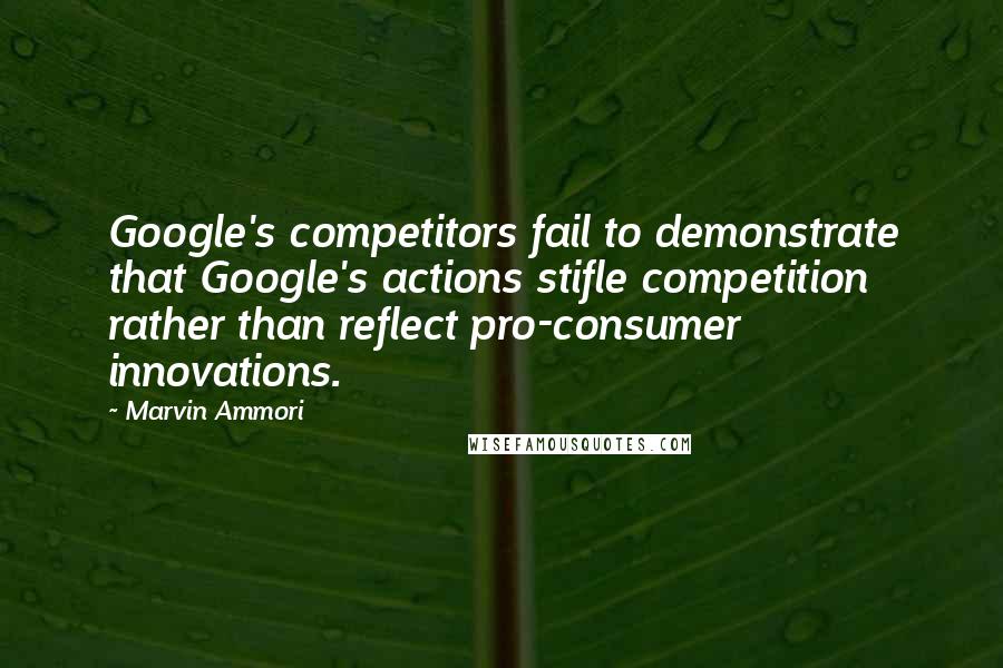 Marvin Ammori Quotes: Google's competitors fail to demonstrate that Google's actions stifle competition rather than reflect pro-consumer innovations.