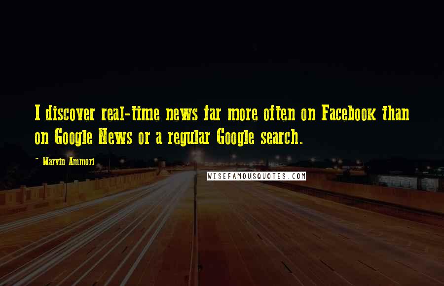 Marvin Ammori Quotes: I discover real-time news far more often on Facebook than on Google News or a regular Google search.