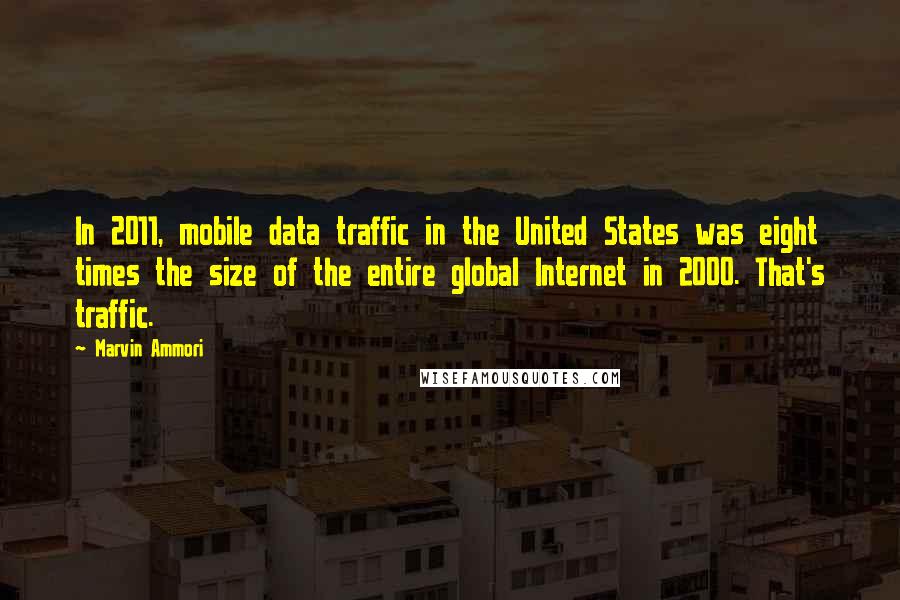 Marvin Ammori Quotes: In 2011, mobile data traffic in the United States was eight times the size of the entire global Internet in 2000. That's traffic.