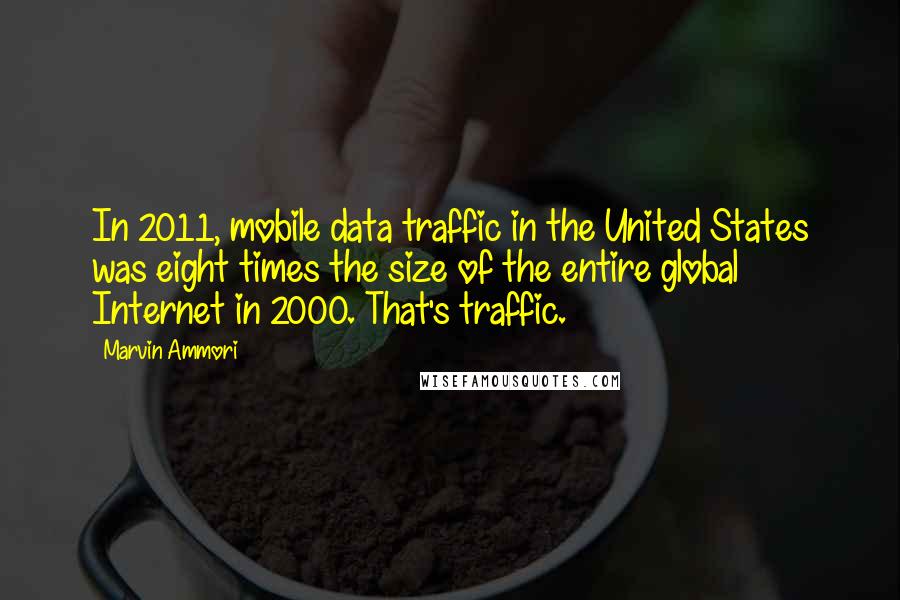 Marvin Ammori Quotes: In 2011, mobile data traffic in the United States was eight times the size of the entire global Internet in 2000. That's traffic.