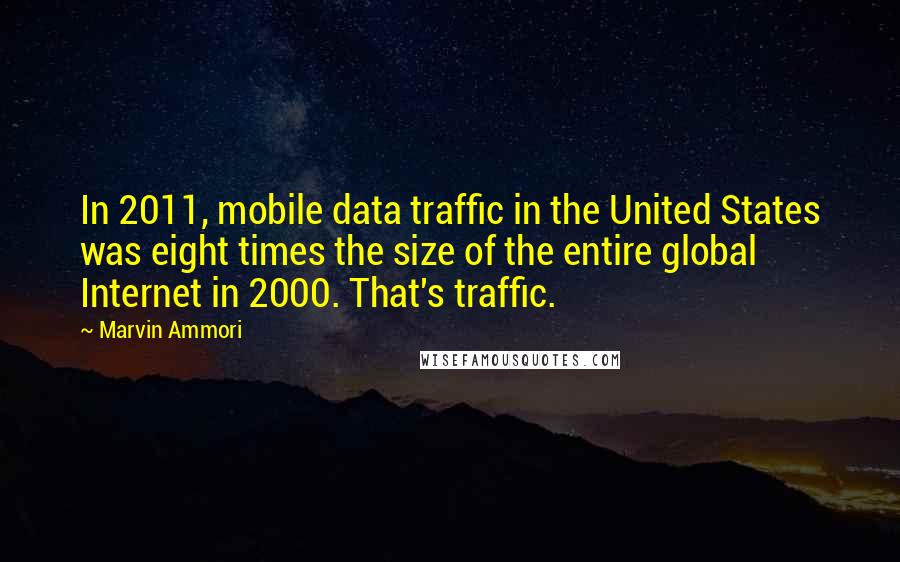 Marvin Ammori Quotes: In 2011, mobile data traffic in the United States was eight times the size of the entire global Internet in 2000. That's traffic.