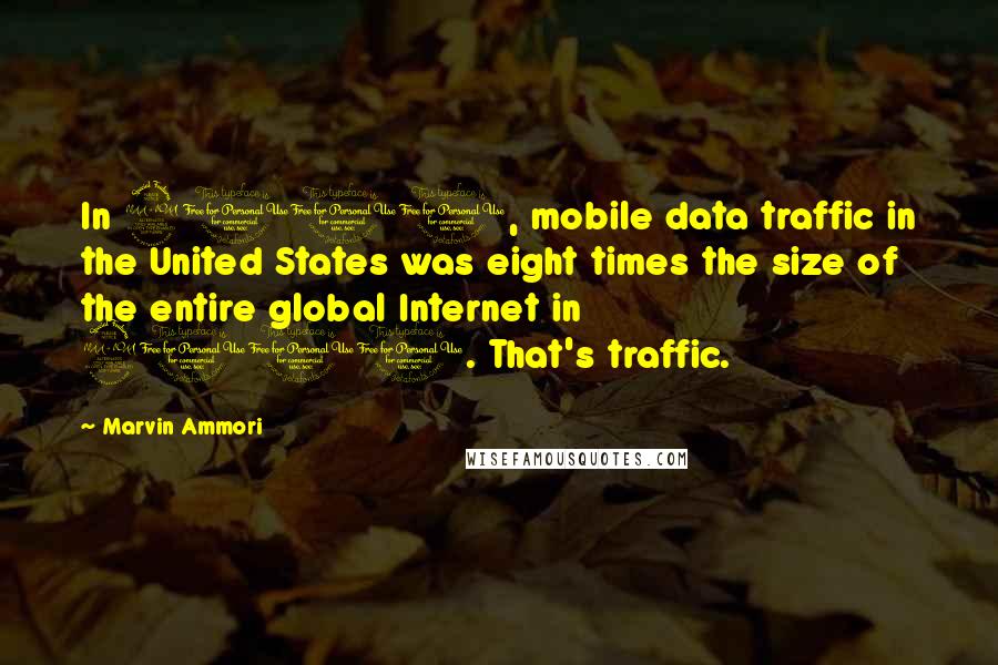 Marvin Ammori Quotes: In 2011, mobile data traffic in the United States was eight times the size of the entire global Internet in 2000. That's traffic.