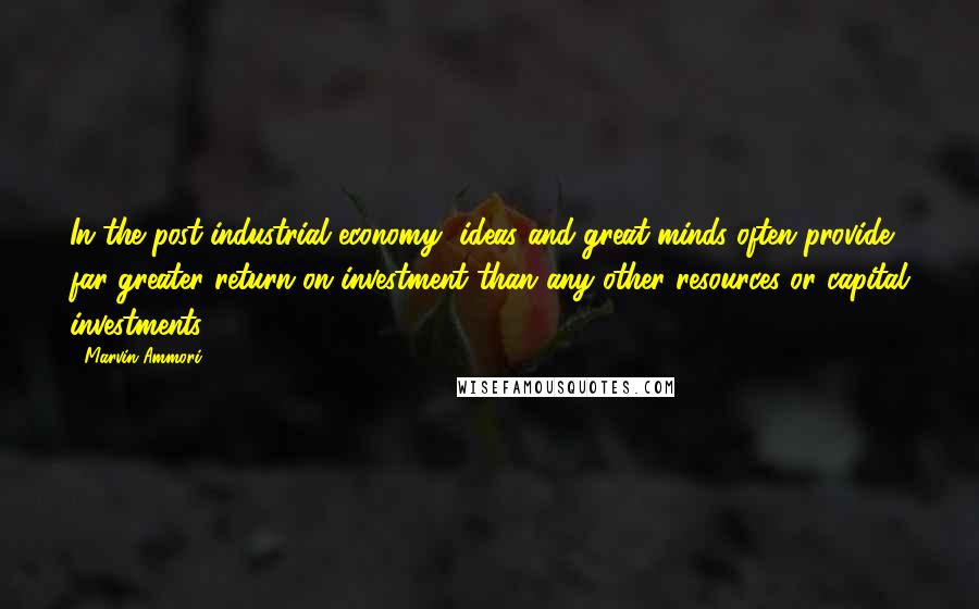 Marvin Ammori Quotes: In the post-industrial economy, ideas and great minds often provide far greater return on investment than any other resources or capital investments.