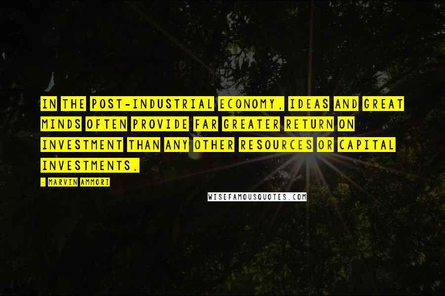 Marvin Ammori Quotes: In the post-industrial economy, ideas and great minds often provide far greater return on investment than any other resources or capital investments.