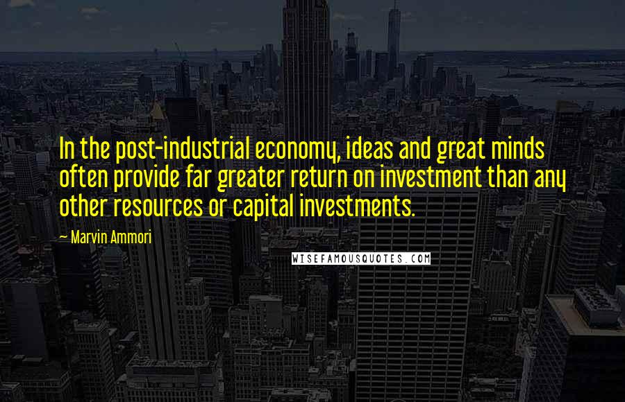 Marvin Ammori Quotes: In the post-industrial economy, ideas and great minds often provide far greater return on investment than any other resources or capital investments.
