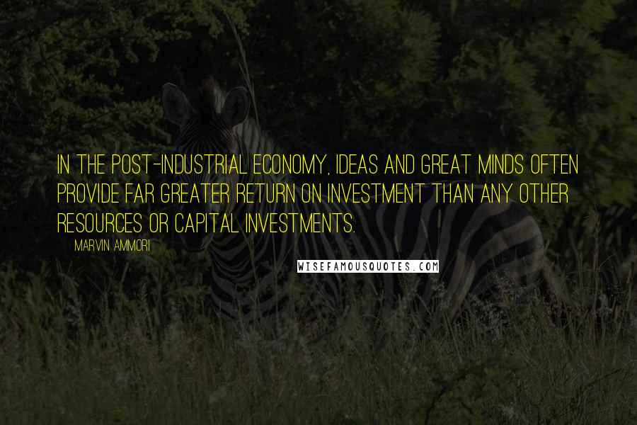 Marvin Ammori Quotes: In the post-industrial economy, ideas and great minds often provide far greater return on investment than any other resources or capital investments.