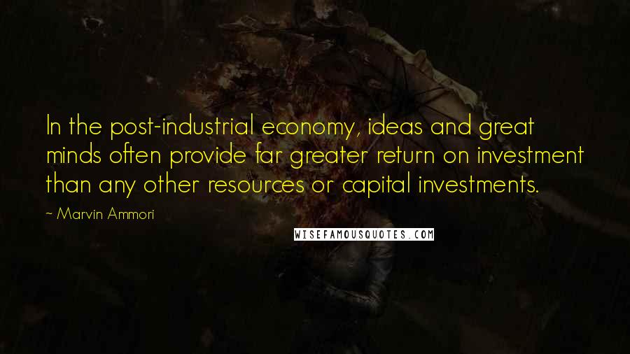 Marvin Ammori Quotes: In the post-industrial economy, ideas and great minds often provide far greater return on investment than any other resources or capital investments.