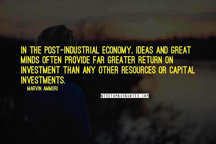 Marvin Ammori Quotes: In the post-industrial economy, ideas and great minds often provide far greater return on investment than any other resources or capital investments.