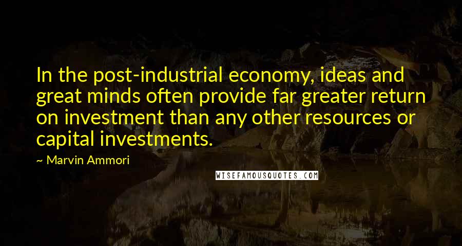 Marvin Ammori Quotes: In the post-industrial economy, ideas and great minds often provide far greater return on investment than any other resources or capital investments.