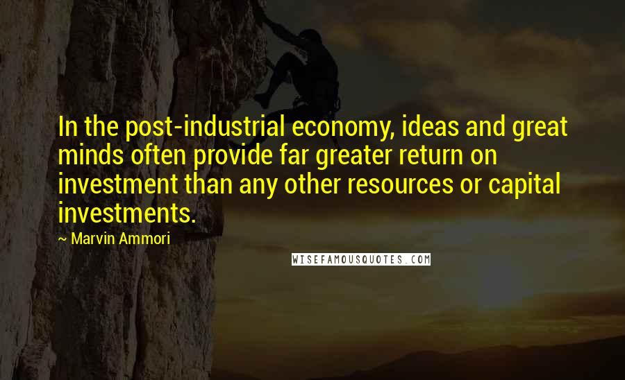 Marvin Ammori Quotes: In the post-industrial economy, ideas and great minds often provide far greater return on investment than any other resources or capital investments.