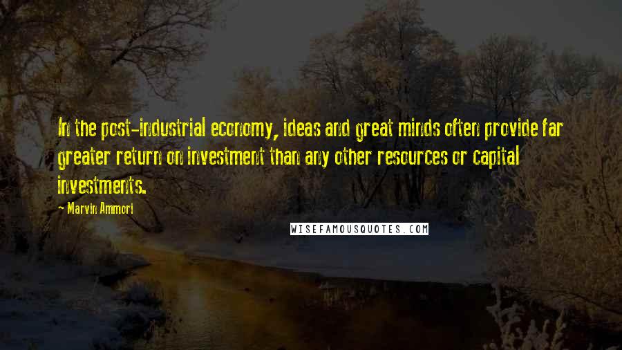 Marvin Ammori Quotes: In the post-industrial economy, ideas and great minds often provide far greater return on investment than any other resources or capital investments.