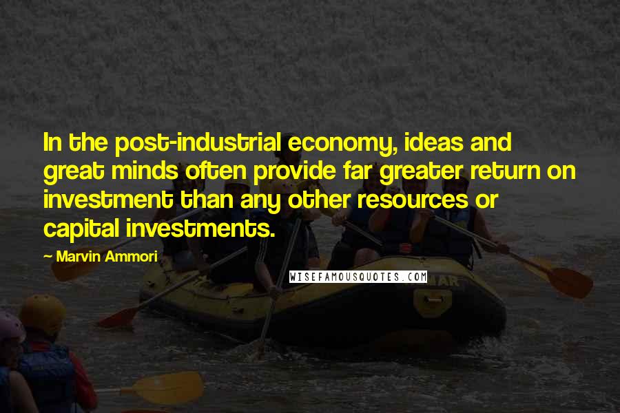 Marvin Ammori Quotes: In the post-industrial economy, ideas and great minds often provide far greater return on investment than any other resources or capital investments.