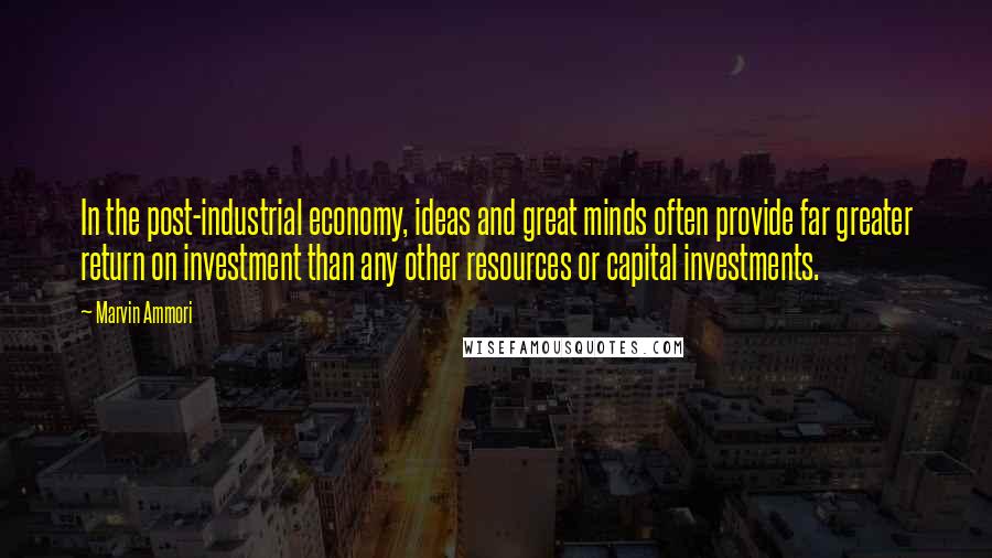 Marvin Ammori Quotes: In the post-industrial economy, ideas and great minds often provide far greater return on investment than any other resources or capital investments.