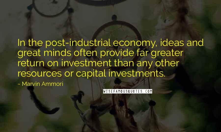 Marvin Ammori Quotes: In the post-industrial economy, ideas and great minds often provide far greater return on investment than any other resources or capital investments.
