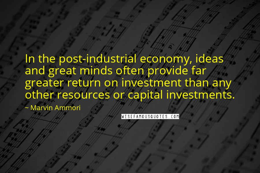 Marvin Ammori Quotes: In the post-industrial economy, ideas and great minds often provide far greater return on investment than any other resources or capital investments.