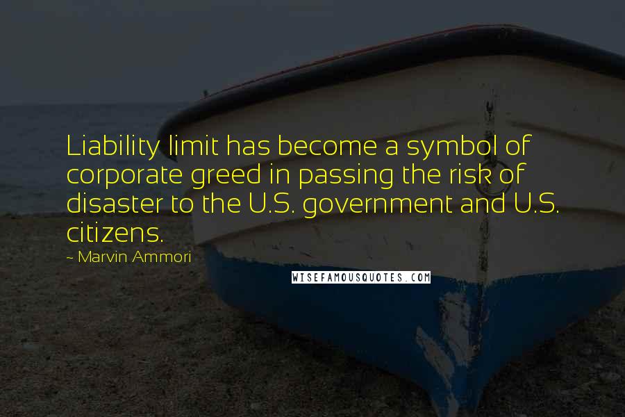 Marvin Ammori Quotes: Liability limit has become a symbol of corporate greed in passing the risk of disaster to the U.S. government and U.S. citizens.
