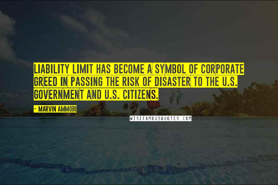 Marvin Ammori Quotes: Liability limit has become a symbol of corporate greed in passing the risk of disaster to the U.S. government and U.S. citizens.