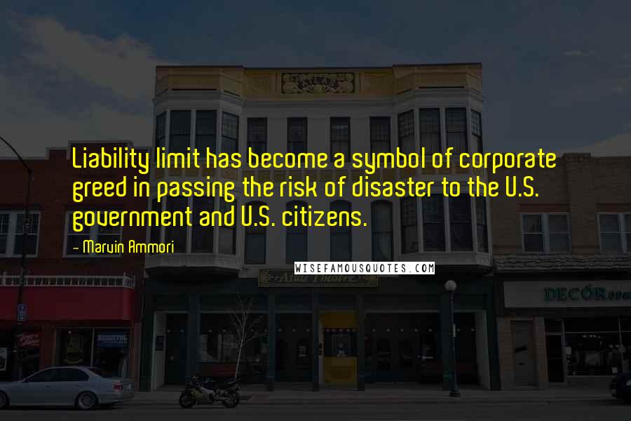 Marvin Ammori Quotes: Liability limit has become a symbol of corporate greed in passing the risk of disaster to the U.S. government and U.S. citizens.