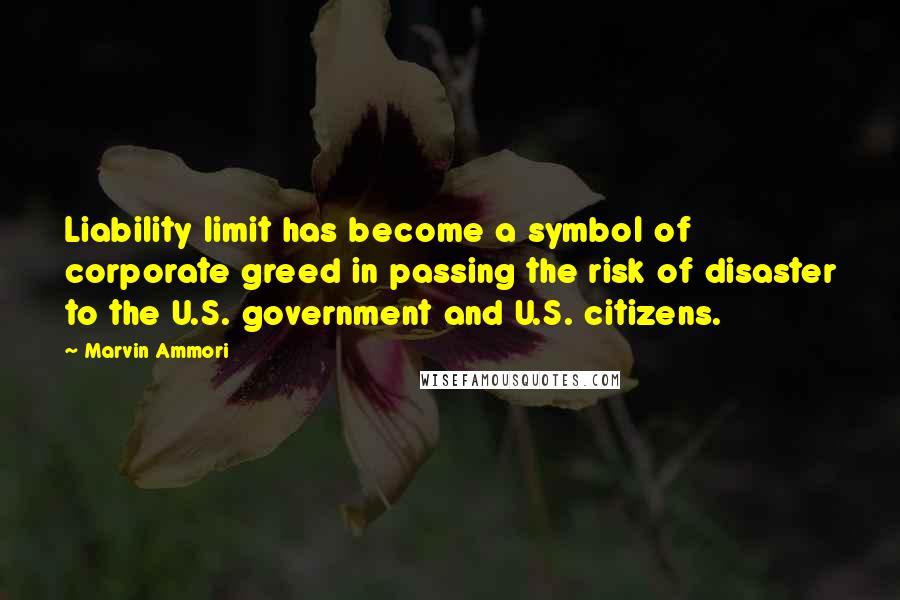 Marvin Ammori Quotes: Liability limit has become a symbol of corporate greed in passing the risk of disaster to the U.S. government and U.S. citizens.