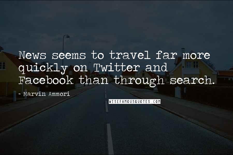 Marvin Ammori Quotes: News seems to travel far more quickly on Twitter and Facebook than through search.