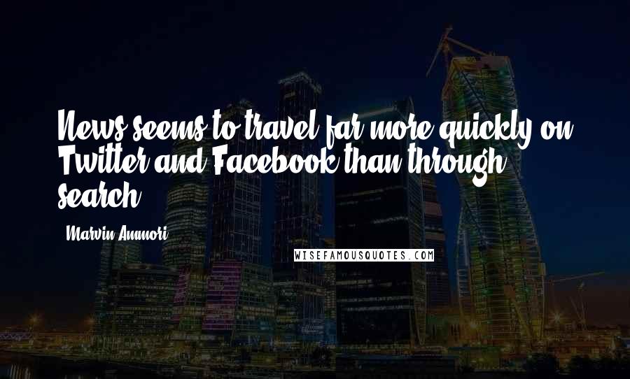 Marvin Ammori Quotes: News seems to travel far more quickly on Twitter and Facebook than through search.