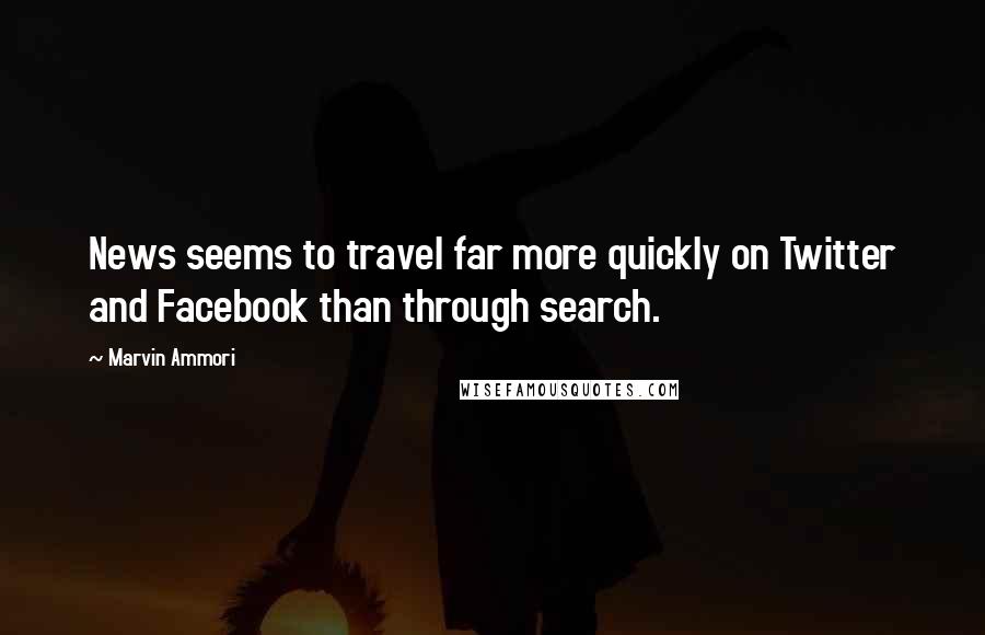 Marvin Ammori Quotes: News seems to travel far more quickly on Twitter and Facebook than through search.