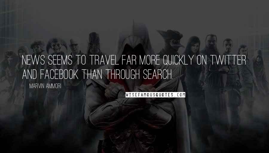 Marvin Ammori Quotes: News seems to travel far more quickly on Twitter and Facebook than through search.