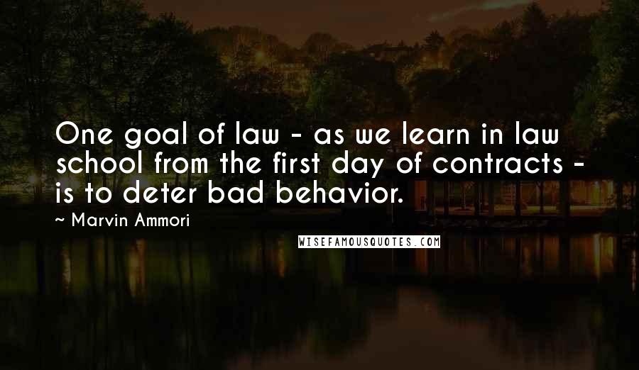 Marvin Ammori Quotes: One goal of law - as we learn in law school from the first day of contracts - is to deter bad behavior.