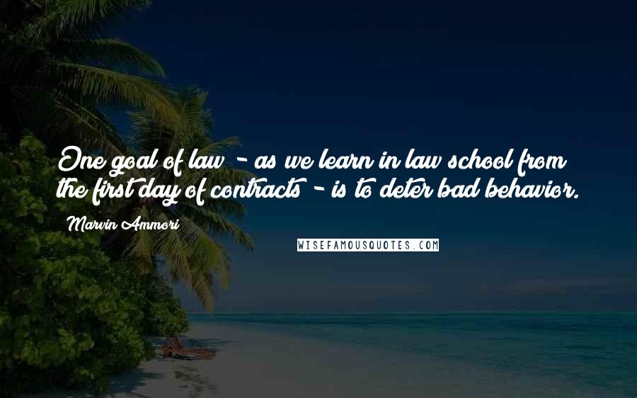 Marvin Ammori Quotes: One goal of law - as we learn in law school from the first day of contracts - is to deter bad behavior.