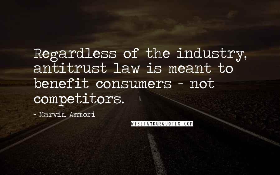 Marvin Ammori Quotes: Regardless of the industry, antitrust law is meant to benefit consumers - not competitors.
