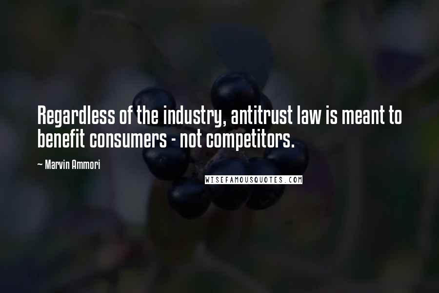 Marvin Ammori Quotes: Regardless of the industry, antitrust law is meant to benefit consumers - not competitors.