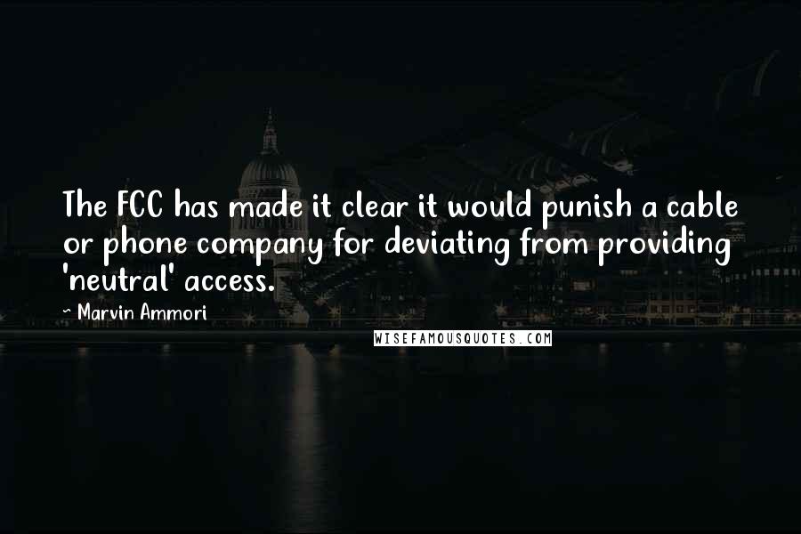 Marvin Ammori Quotes: The FCC has made it clear it would punish a cable or phone company for deviating from providing 'neutral' access.