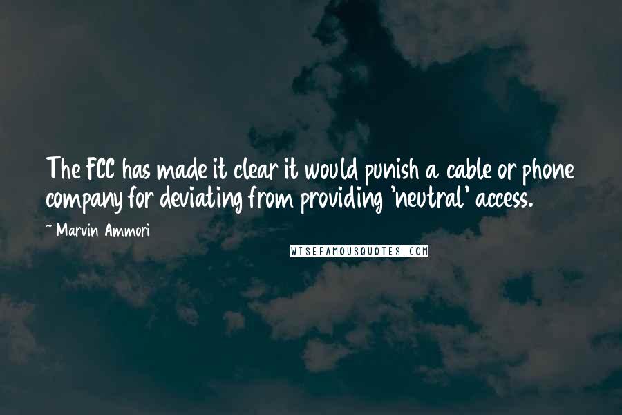 Marvin Ammori Quotes: The FCC has made it clear it would punish a cable or phone company for deviating from providing 'neutral' access.