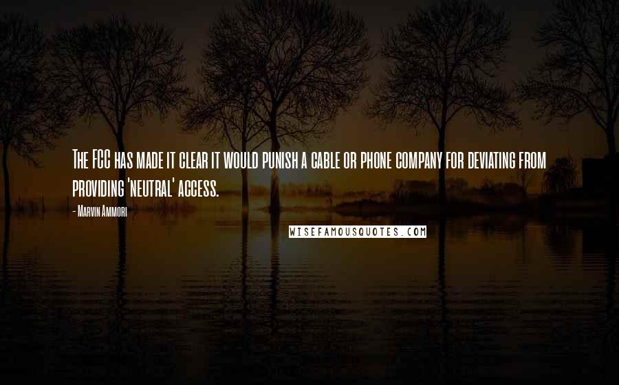 Marvin Ammori Quotes: The FCC has made it clear it would punish a cable or phone company for deviating from providing 'neutral' access.