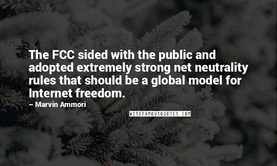 Marvin Ammori Quotes: The FCC sided with the public and adopted extremely strong net neutrality rules that should be a global model for Internet freedom.