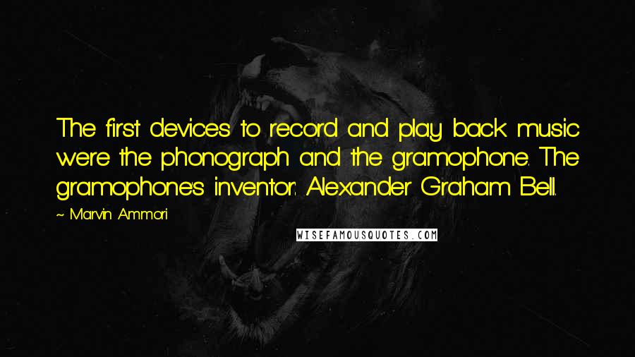 Marvin Ammori Quotes: The first devices to record and play back music were the phonograph and the gramophone. The gramophone's inventor: Alexander Graham Bell.