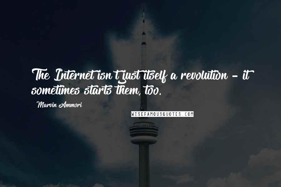 Marvin Ammori Quotes: The Internet isn't just itself a revolution - it sometimes starts them, too.